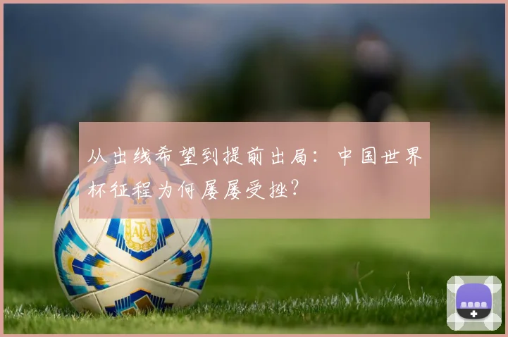 从出线希望到提前出局：中国世界杯征程为何屡屡受挫？