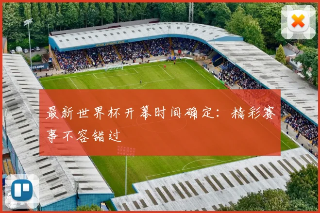 最新世界杯开幕时间确定：精彩赛事不容错过